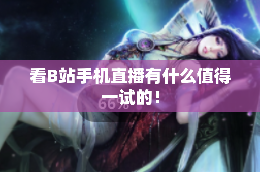 看B站手机直播有什么值得一试的！
