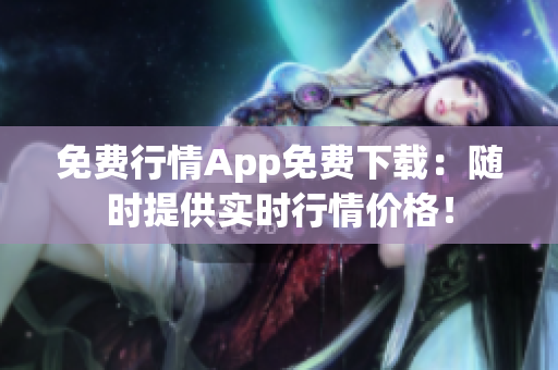 免费行情App免费下载：随时提供实时行情价格！