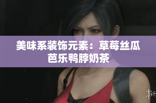 美味系装饰元素：草莓丝瓜芭乐鸭脖奶茶