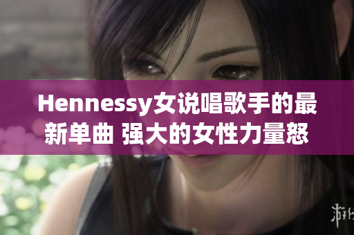 Hennessy女说唱歌手的最新单曲 强大的女性力量怒放