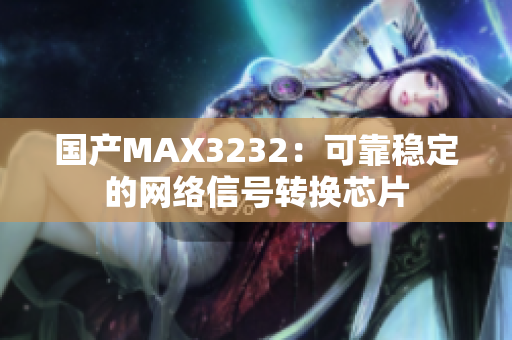 国产MAX3232：可靠稳定的网络信号转换芯片