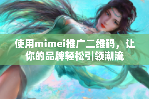 使用mimei推广二维码，让你的品牌轻松引领潮流