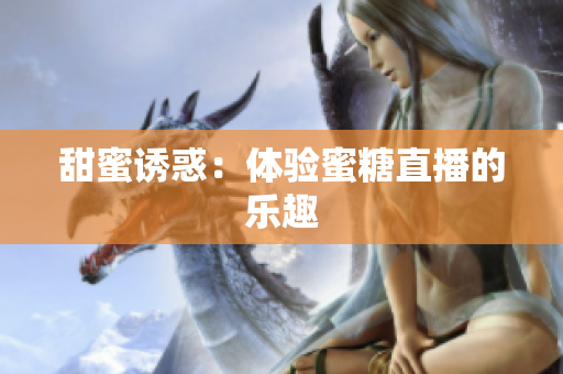 甜蜜诱惑：体验蜜糖直播的乐趣