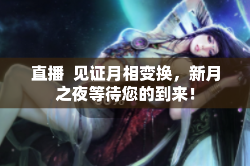 直播  见证月相变换，新月之夜等待您的到来！