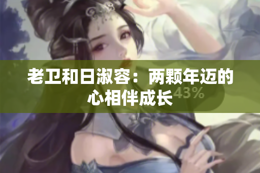 老卫和日淑容：两颗年迈的心相伴成长