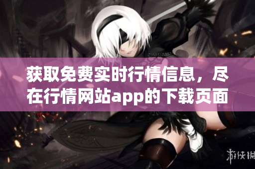 获取免费实时行情信息，尽在行情网站app的下载页面