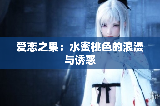 爱恋之果：水蜜桃色的浪漫与诱惑