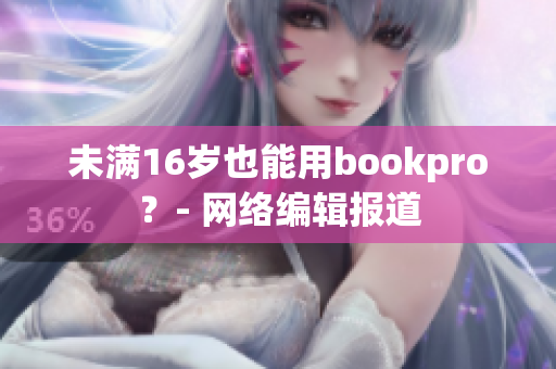 未满16岁也能用bookpro？- 网络编辑报道