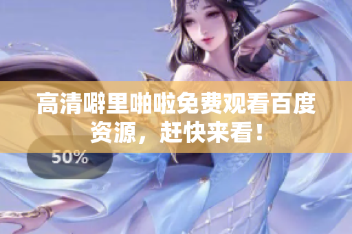 高清噼里啪啦免费观看百度资源，赶快来看！