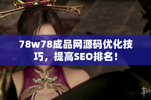 78w78成品网源码优化技巧，提高SEO排名！