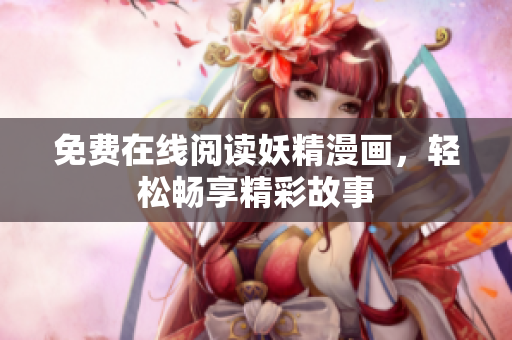 免费在线阅读妖精漫画，轻松畅享精彩故事
