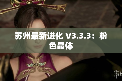 苏州最新进化 V3.3.3：粉色晶体