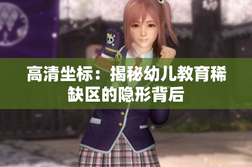 高清坐标：揭秘幼儿教育稀缺区的隐形背后