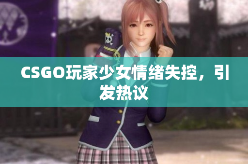 CSGO玩家少女情绪失控，引发热议
