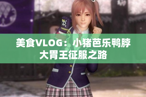 美食VLOG：小猪芭乐鸭脖大胃王征服之路