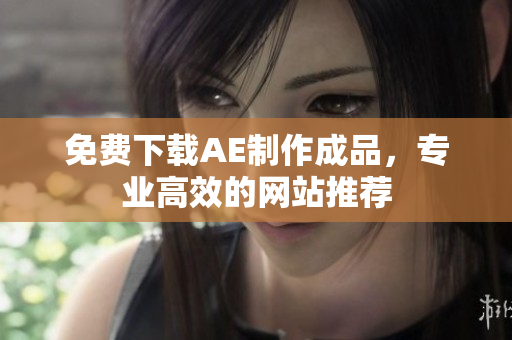免费下载AE制作成品，专业高效的网站推荐