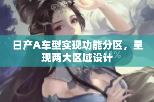 日产A车型实现功能分区，呈现两大区域设计