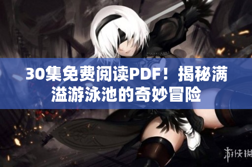 30集免费阅读PDF！揭秘满溢游泳池的奇妙冒险