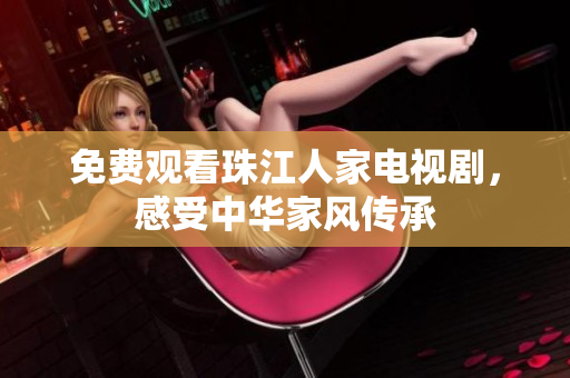 免费观看珠江人家电视剧，感受中华家风传承