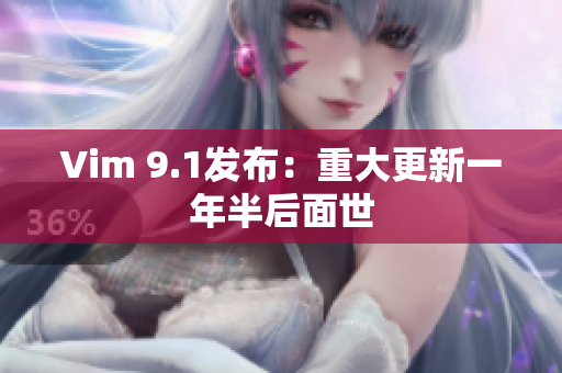 Vim 9.1发布：重大更新一年半后面世