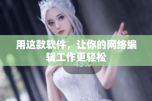 用这款软件，让你的网络编辑工作更轻松