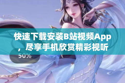 快速下载安装B站视频App，尽享手机欣赏精彩视听