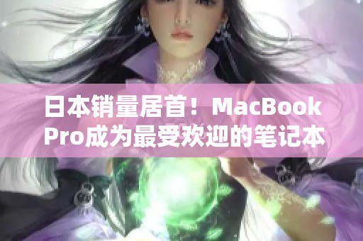 日本销量居首！MacBook Pro成为最受欢迎的笔记本电脑