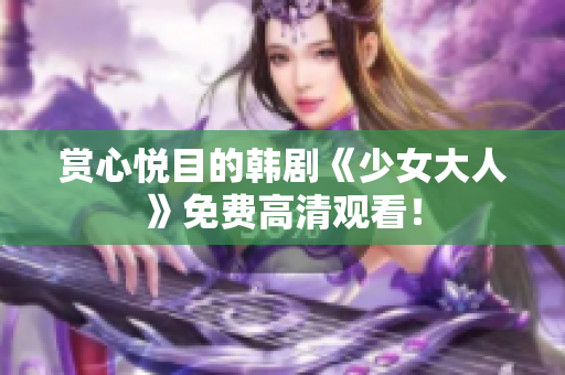 赏心悦目的韩剧《少女大人》免费高清观看！