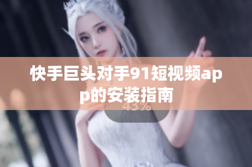 快手巨头对手9 1短视频app的安装指南