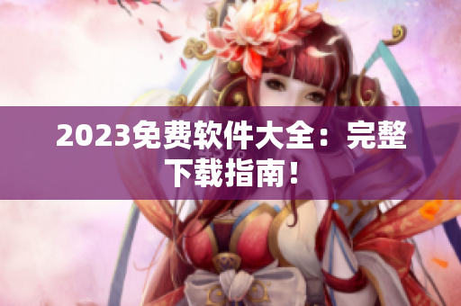2023免费软件大全：完整下载指南！