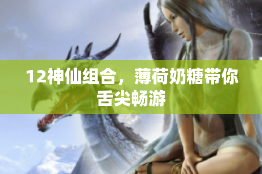 12神仙组合，薄荷奶糖带你舌尖畅游