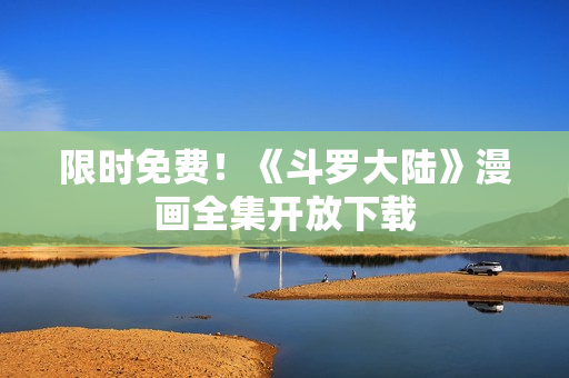 限时免费！《斗罗大陆》漫画全集开放下载