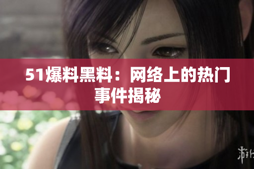51爆料黑料：网络上的热门事件揭秘