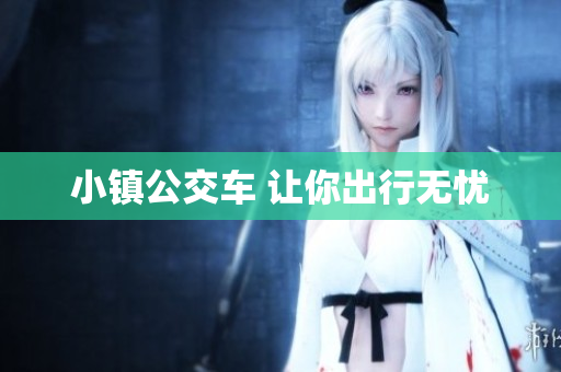 小镇公交车 让你出行无忧
