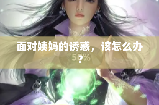 面对姨妈的诱惑，该怎么办？