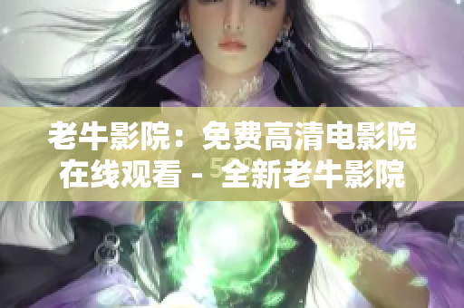老牛影院：免费高清电影院在线观看 -  全新老牛影院，高清在线观看免费电影