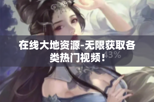 在线大地资源-无限获取各类热门视频！