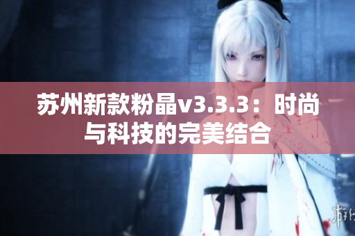 苏州新款粉晶v3.3.3：时尚与科技的完美结合