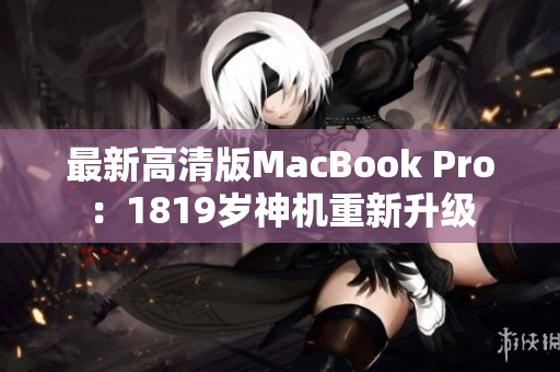 最新高清版MacBook Pro：1819岁神机重新升级