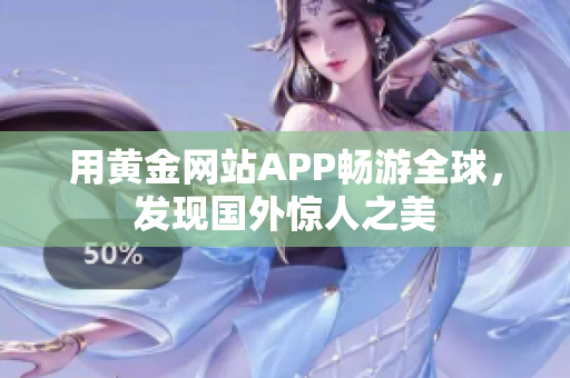 用黄金网站APP畅游全球，发现国外惊人之美