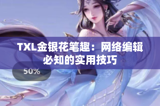 TXL金银花笔趣：网络编辑必知的实用技巧