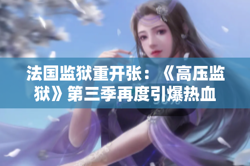 法国监狱重开张：《高压监狱》第三季再度引爆热血