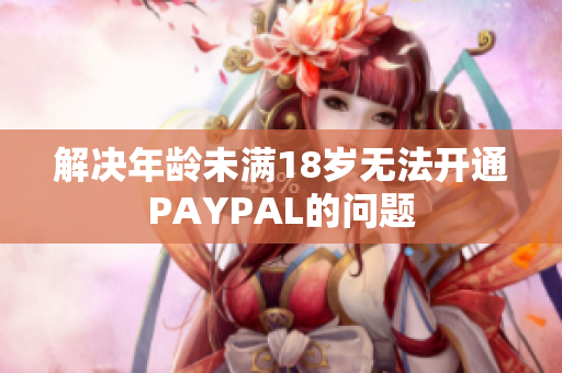 解决年龄未满18岁无法开通PAYPAL的问题