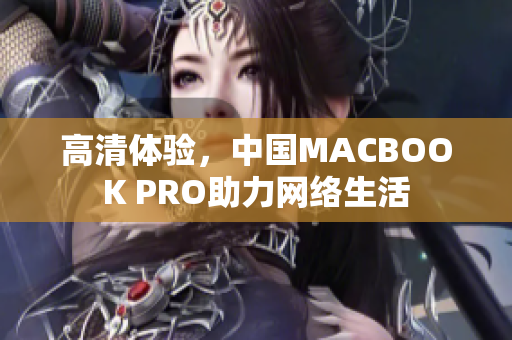 高清体验，中国MACBOOK PRO助力网络生活
