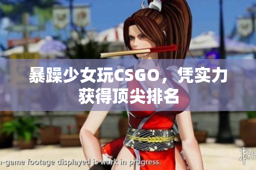 暴躁少女玩CSGO，凭实力获得顶尖排名