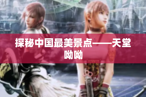 探秘中国最美景点——天堂呦呦