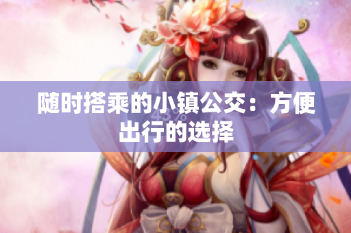随时搭乘的小镇公交：方便出行的选择