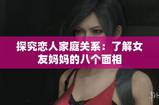 探究恋人家庭关系：了解女友妈妈的八个面相