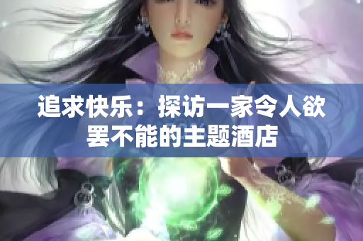 追求快乐：探访一家令人欲罢不能的主题酒店