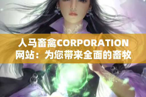 人马畜禽CORPORATION网站：为您带来全面的畜牧资讯